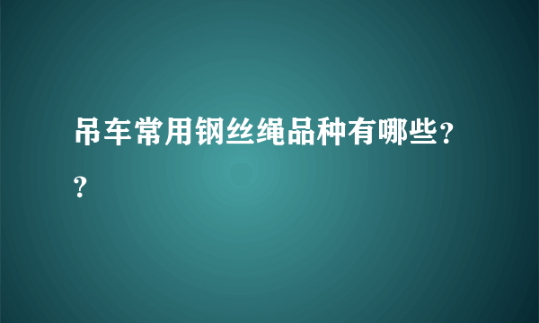 吊车常用钢丝绳品种有哪些？？