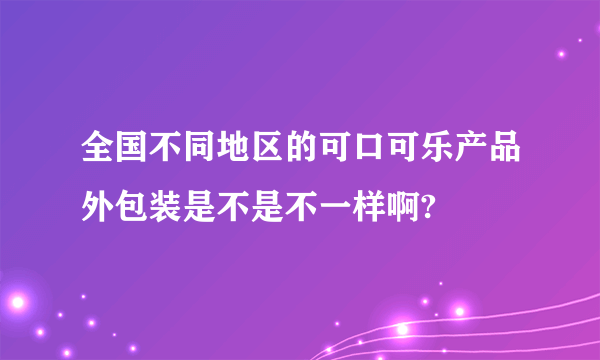 全国不同地区的可口可乐产品外包装是不是不一样啊?