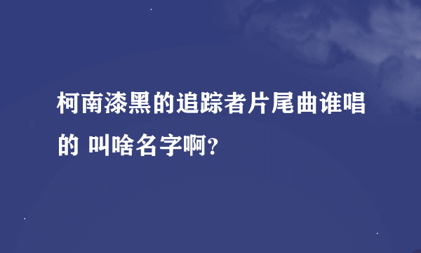 柯南漆黑的追踪者片尾曲谁唱的 叫啥名字啊？