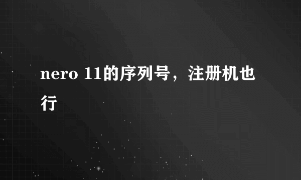 nero 11的序列号，注册机也行