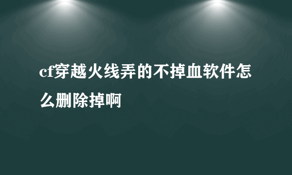 cf穿越火线弄的不掉血软件怎么删除掉啊