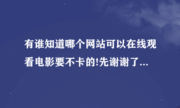 有谁知道哪个网站可以在线观看电影要不卡的!先谢谢了!要更新快,电影新的!