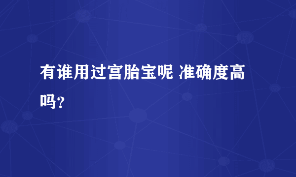 有谁用过宫胎宝呢 准确度高吗？