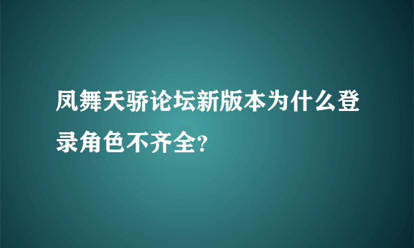 凤舞天骄论坛新版本为什么登录角色不齐全？