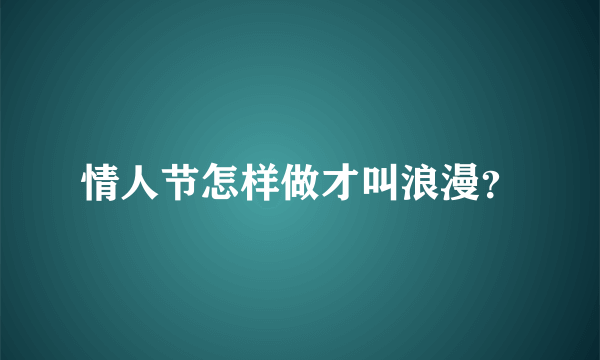 情人节怎样做才叫浪漫？