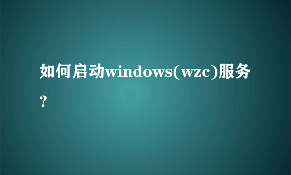 如何启动windows(wzc)服务？