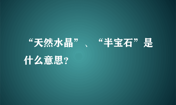 “天然水晶”、“半宝石”是什么意思？