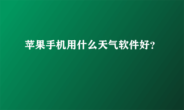 苹果手机用什么天气软件好？