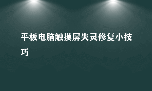 平板电脑触摸屏失灵修复小技巧