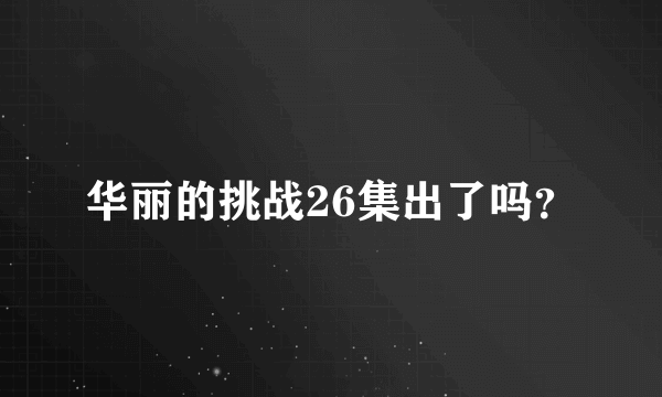 华丽的挑战26集出了吗？