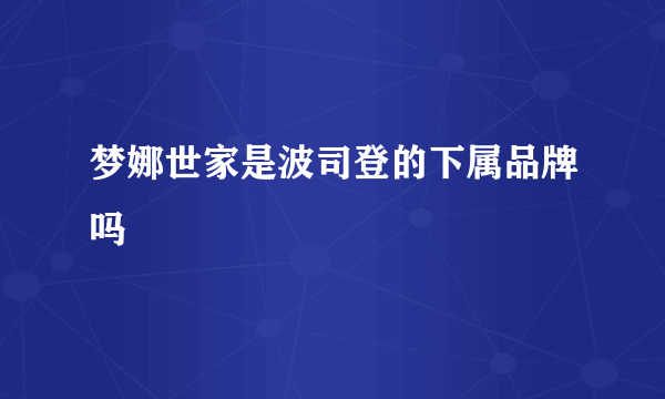 梦娜世家是波司登的下属品牌吗