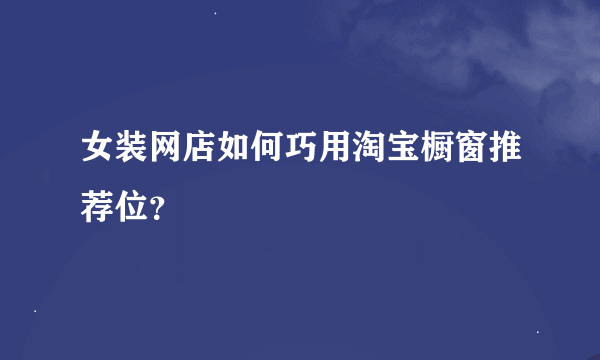 女装网店如何巧用淘宝橱窗推荐位？