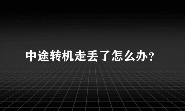 中途转机走丢了怎么办？