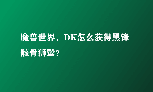 魔兽世界，DK怎么获得黑锋骸骨狮鹫？