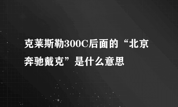 克莱斯勒300C后面的“北京奔驰戴克”是什么意思