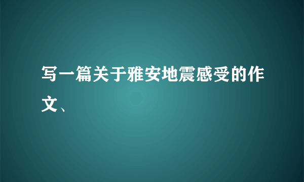 写一篇关于雅安地震感受的作文、