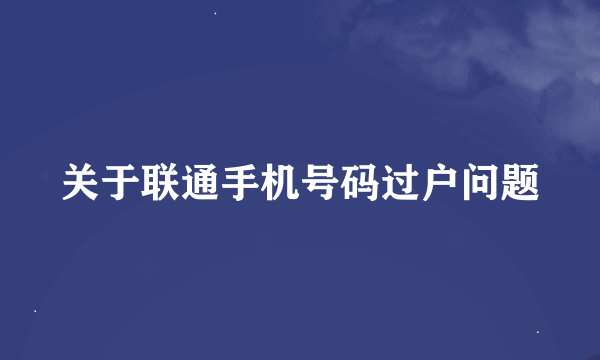 关于联通手机号码过户问题