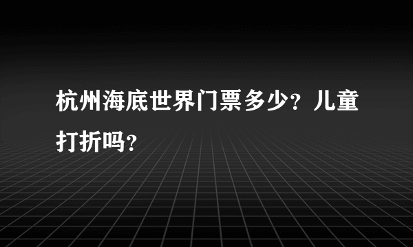 杭州海底世界门票多少？儿童打折吗？