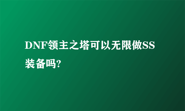 DNF领主之塔可以无限做SS装备吗?