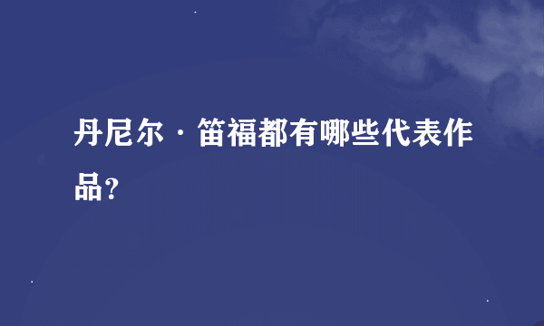 丹尼尔·笛福都有哪些代表作品？