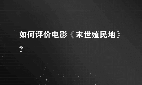 如何评价电影《末世殖民地》？