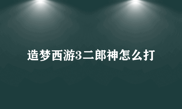 造梦西游3二郎神怎么打