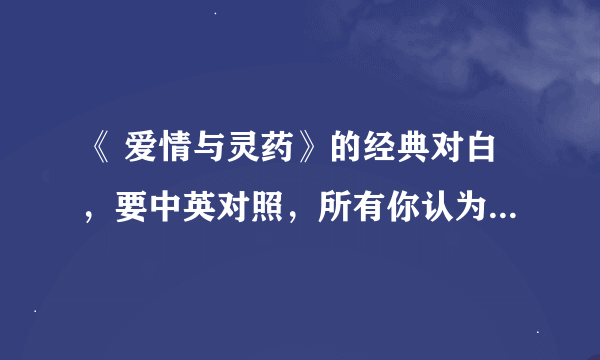 《 爱情与灵药》的经典对白，要中英对照，所有你认为经典的都给我发来好的话追加分