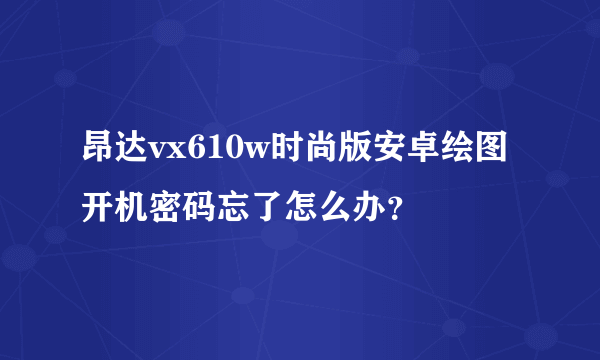 昂达vx610w时尚版安卓绘图开机密码忘了怎么办？