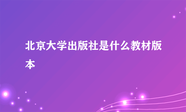 北京大学出版社是什么教材版本