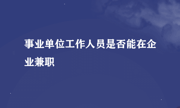 事业单位工作人员是否能在企业兼职