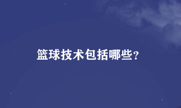 篮球技术包括哪些？