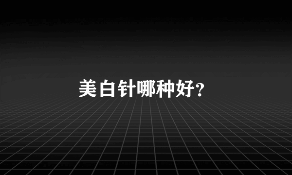 美白针哪种好？