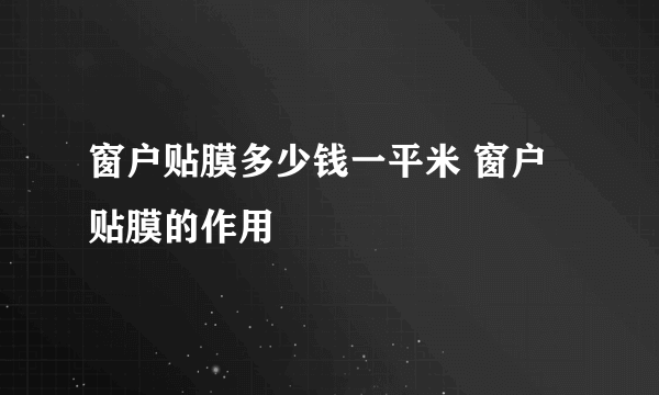 窗户贴膜多少钱一平米 窗户贴膜的作用