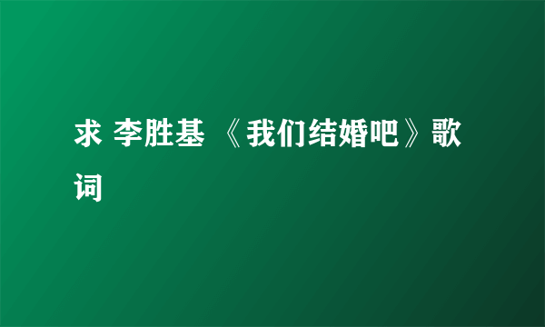 求 李胜基 《我们结婚吧》歌词