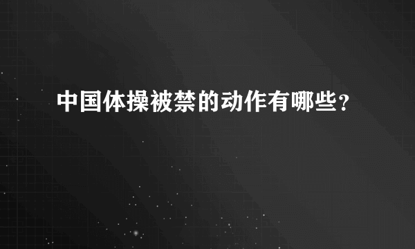 中国体操被禁的动作有哪些？