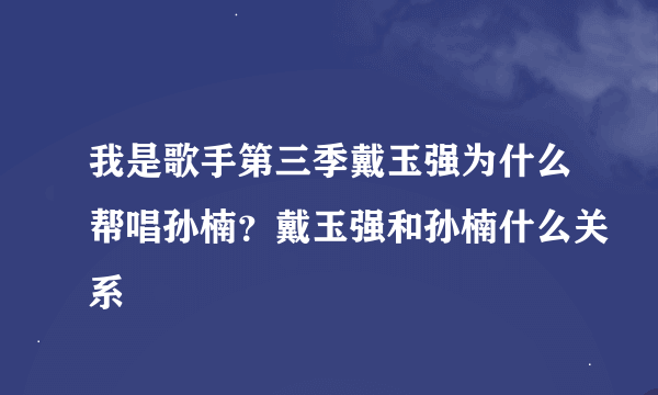 我是歌手第三季戴玉强为什么帮唱孙楠？戴玉强和孙楠什么关系