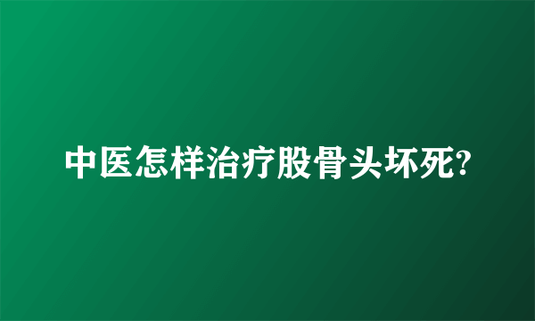 中医怎样治疗股骨头坏死?