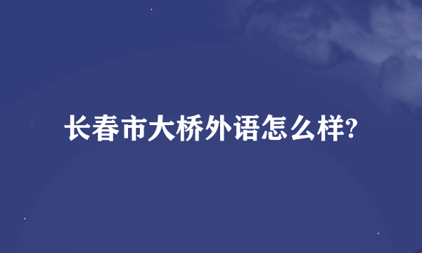 长春市大桥外语怎么样?