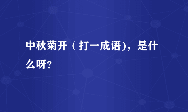 中秋菊开（打一成语)，是什么呀？