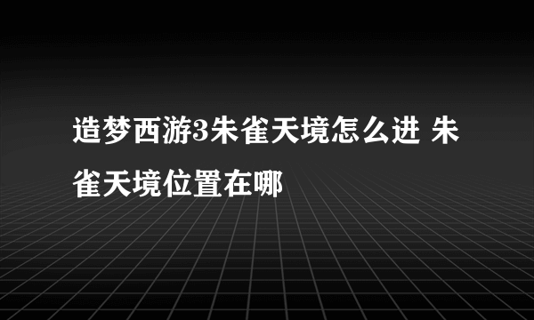 造梦西游3朱雀天境怎么进 朱雀天境位置在哪