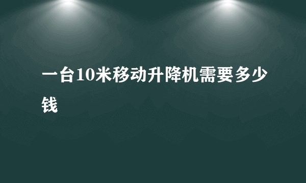 一台10米移动升降机需要多少钱