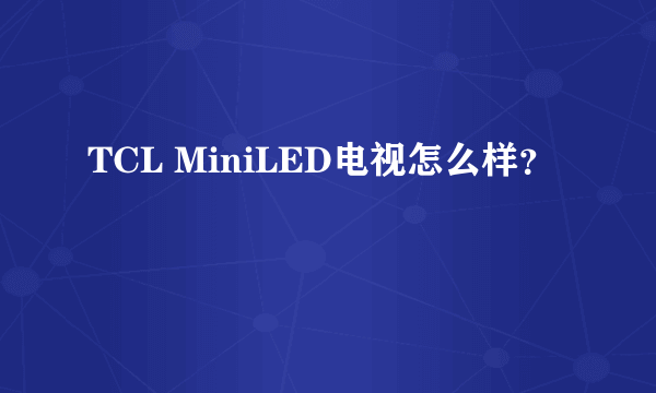 TCL MiniLED电视怎么样？