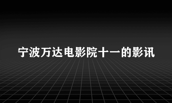 宁波万达电影院十一的影讯