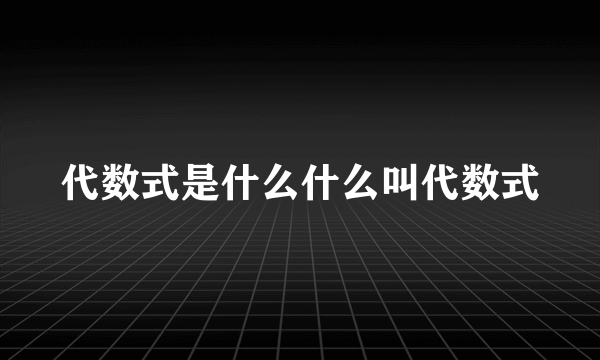 代数式是什么什么叫代数式