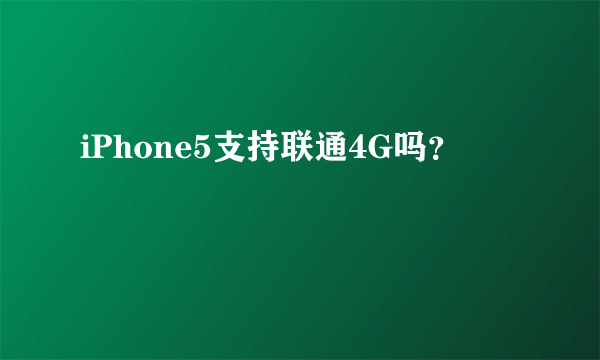 iPhone5支持联通4G吗？