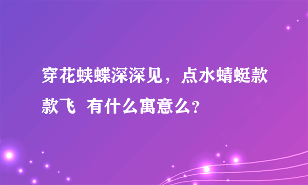 穿花蛱蝶深深见，点水蜻蜓款款飞  有什么寓意么？