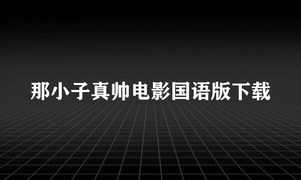 那小子真帅电影国语版下载