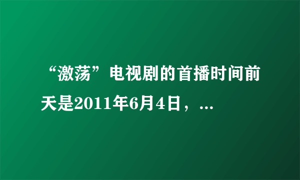 “激荡”电视剧的首播时间前天是2011年6月4日，怎样划分《激荡》电视剧更新时间？