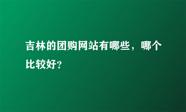 吉林的团购网站有哪些，哪个比较好？