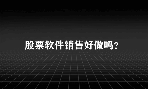 股票软件销售好做吗？